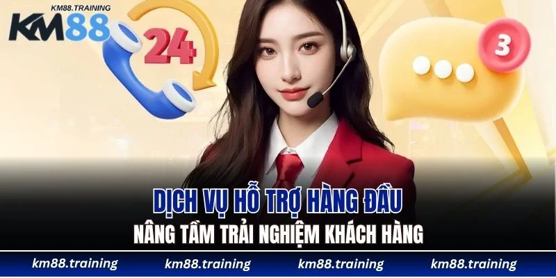 KM88 18 Dịch vụ hỗ trợ hàng đầu nâng tầm trải nghiệm khách hàng