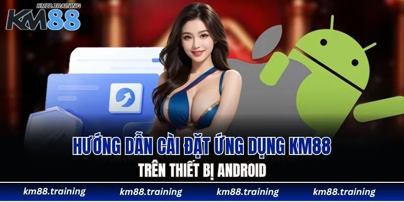 Hướng dẫn cài đặt ứng dụng KM88 trên thiết bị Android