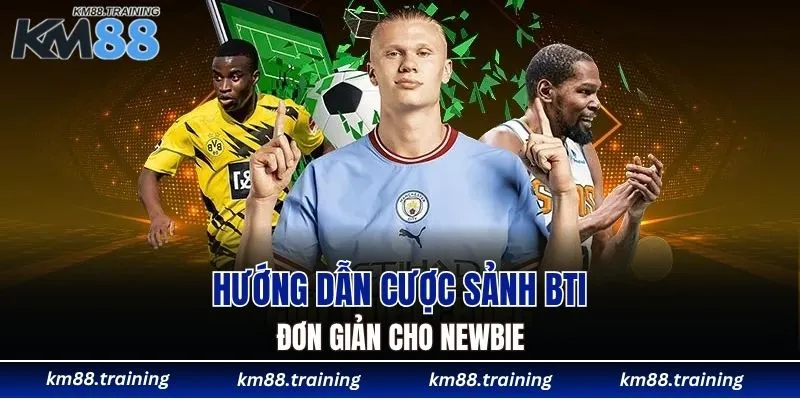 Hướng dẫn cược sảnh BTI đơn giản cho newbie