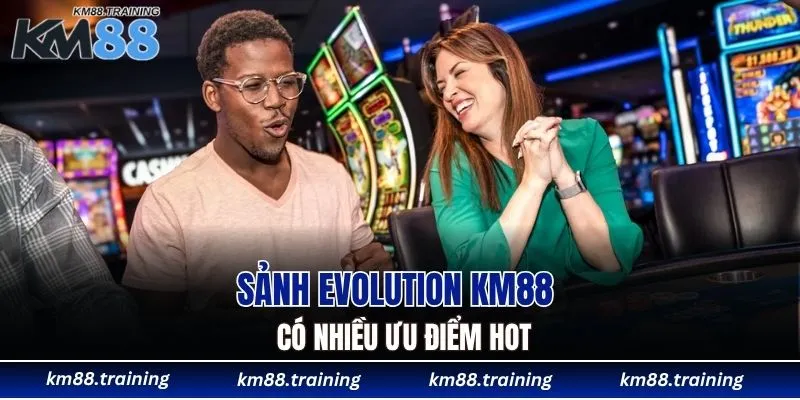 Sảnh Evolution KM88 có nhiều ưu điểm hot