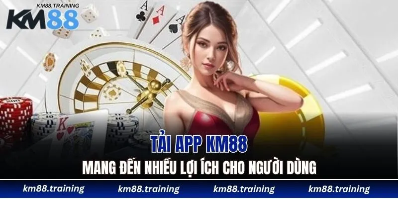 Tải App KM88 - Hướng Dẫn Cách Cài Đặt Mới Nhất 2025 4 Tải app KM88 mang đến nhiều lợi ích cho người dùng