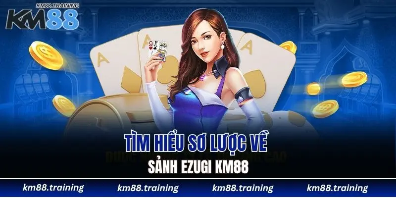 Sảnh Ezugi KM88 - Địa Chỉ Vàng Cho Tín Đồ Yêu Casino 4 Tìm hiểu sơ lược về sảnh Ezugi KM88