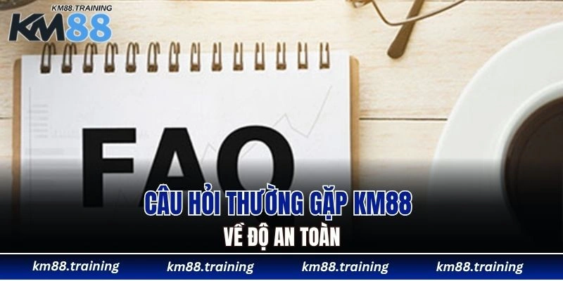 Câu hỏi thường gặp KM88 về độ an toàn