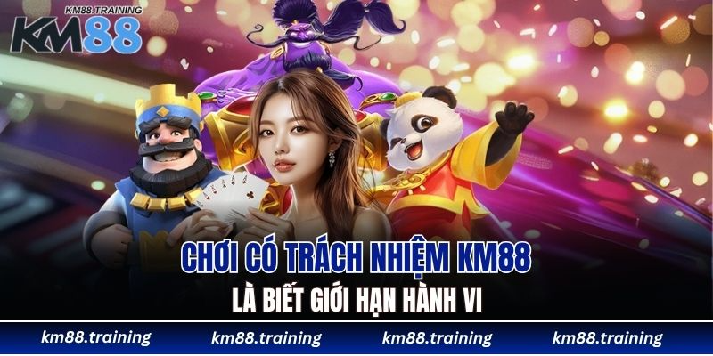Chơi Có Trách Nhiệm KM88 - Tự Chủ Và Kiểm Soát Cuộc Vui 6 Chơi có trách nhiệm KM88 là biết giới hạn hành vi