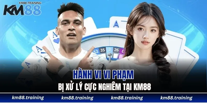 Điều Khoản Và Điều Kiện KM88 - Chơi Đúng, Thắng Bền 5 Hành vi vi phạm bị xử lý cực nghiêm tại KM88