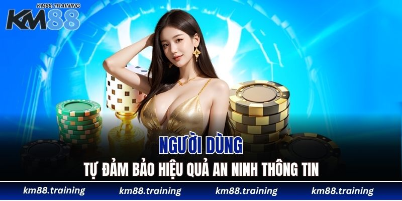 Chính Sách Bảo Mật KM88 - Riêng Tư Là Ưu Tiên Số 1 6 Người dùng tự đảm bảo hiệu quả an ninh thông tin