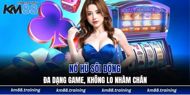 Giới Thiệu KM88 - Nhà Cái Uy Tín Số 1 Cho Người Việt 6 Nổ hũ sôi động, đa dạng game, không lo nhàm chán