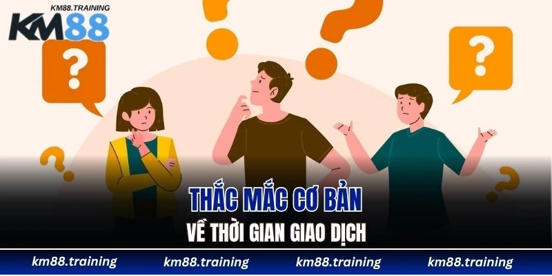Thắc mắc cơ bản về thời gian giao dịch