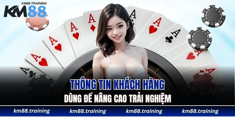 Quyền Riêng Tư KM88 - Hệ Giá Trị Cốt Lõi Trong Vận Hành 5 Thông tin khách hàng dùng để nâng cao trải nghiệm