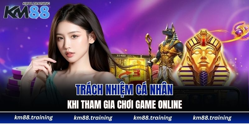 Chơi Có Trách Nhiệm KM88 - Tự Chủ Và Kiểm Soát Cuộc Vui 4 Trách nhiệm cá nhân khi tham gia chơi game online